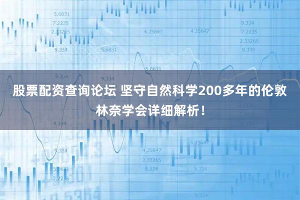 股票配资查询论坛 坚守自然科学200多年的伦敦林奈学会详细解析!