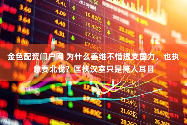 金色配资门户网 为什么姜维不惜透支国力，也执意要北伐？匡扶汉室只是掩人耳目