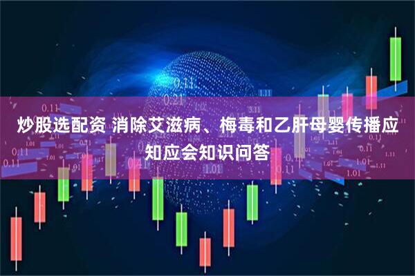 炒股选配资 消除艾滋病、梅毒和乙肝母婴传播应知应会知识问答