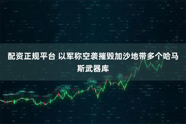 配资正规平台 以军称空袭摧毁加沙地带多个哈马斯武器库