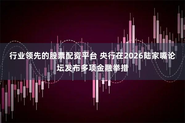 行业领先的股票配资平台 央行在2026陆家嘴论坛发布多项金融举措